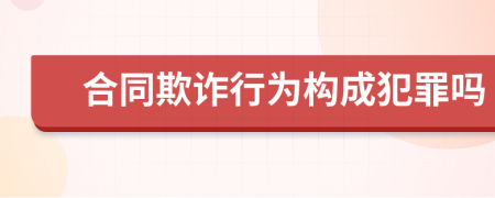 合同欺诈行为构成犯罪吗