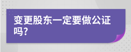 变更股东一定要做公证吗?