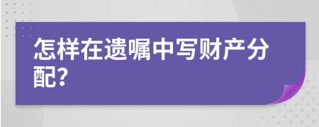 怎样在遗嘱中写财产分配？