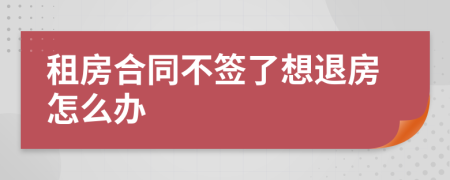 租房合同不签了想退房怎么办