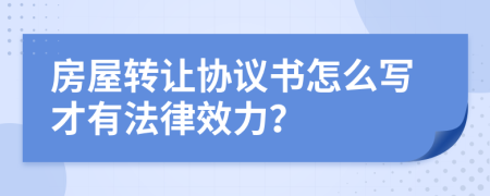 房屋转让协议书怎么写才有法律效力？