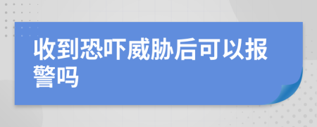 收到恐吓威胁后可以报警吗