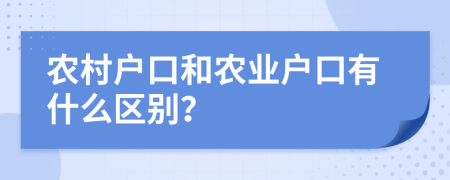 农村户口和农业户口有什么区别？