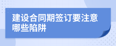建设合同期签订要注意哪些陷阱