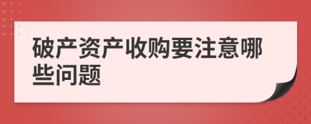 破产资产收购要注意哪些问题