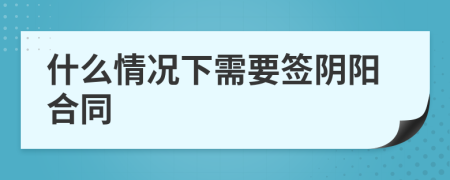 什么情况下需要签阴阳合同