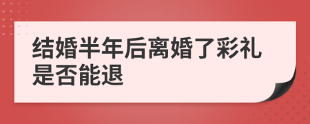 结婚半年后离婚了彩礼是否能退