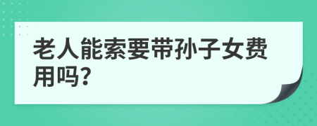 老人能索要带孙子女费用吗？