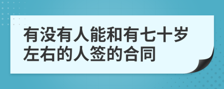 有没有人能和有七十岁左右的人签的合同