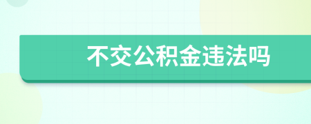 不交公积金违法吗