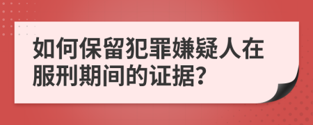 如何保留犯罪嫌疑人在服刑期间的证据？