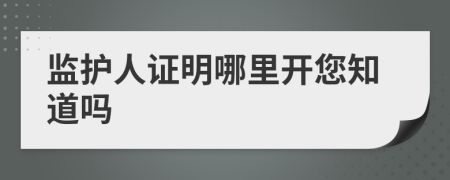 监护人证明哪里开您知道吗