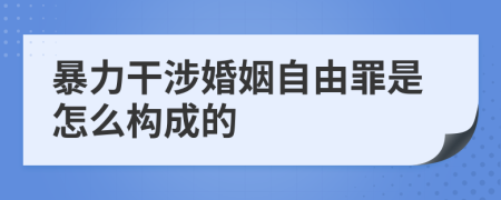 暴力干涉婚姻自由罪是怎么构成的