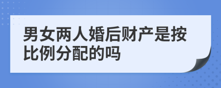 男女两人婚后财产是按比例分配的吗