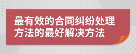 最有效的合同纠纷处理方法的最好解决方法