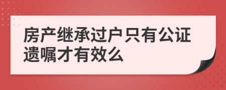 房产继承过户只有公证遗嘱才有效么