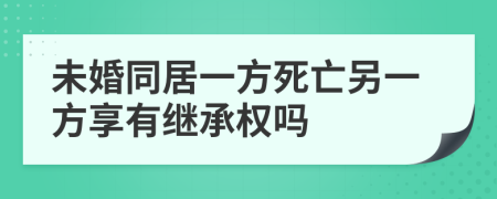 未婚同居一方死亡另一方享有继承权吗