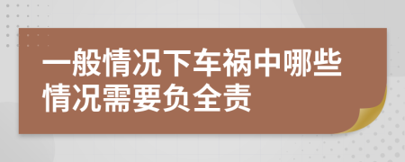 一般情况下车祸中哪些情况需要负全责