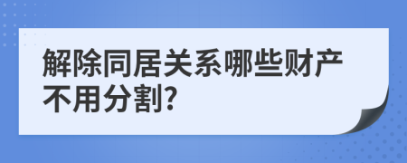 解除同居关系哪些财产不用分割?