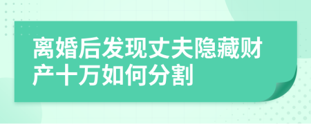 离婚后发现丈夫隐藏财产十万如何分割