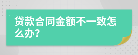 贷款合同金额不一致怎么办？