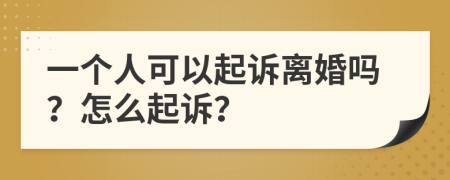 一个人可以起诉离婚吗？怎么起诉？