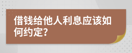 借钱给他人利息应该如何约定？