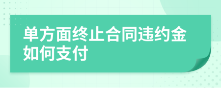 单方面终止合同违约金如何支付