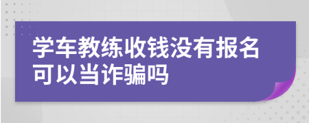 学车教练收钱没有报名可以当诈骗吗