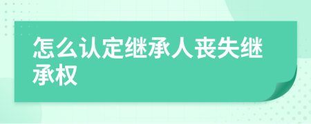 怎么认定继承人丧失继承权