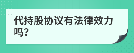 代持股协议有法律效力吗？