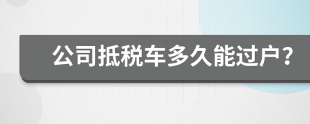 公司抵税车多久能过户？