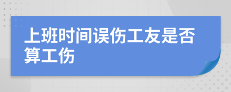上班时间误伤工友是否算工伤