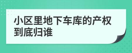 小区里地下车库的产权到底归谁