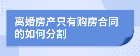 离婚房产只有购房合同的如何分割