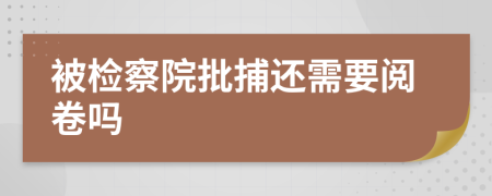 被检察院批捕还需要阅卷吗