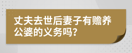 丈夫去世后妻子有赡养公婆的义务吗？