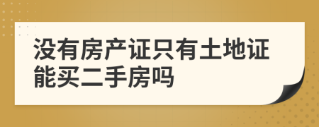 没有房产证只有土地证能买二手房吗