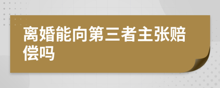 离婚能向第三者主张赔偿吗