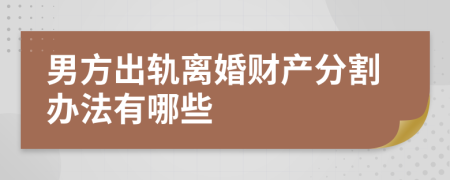 男方出轨离婚财产分割办法有哪些