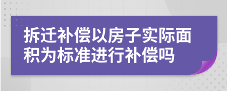 拆迁补偿以房子实际面积为标准进行补偿吗