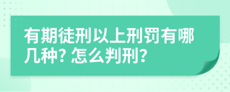 有期徒刑以上刑罚有哪几种? 怎么判刑？