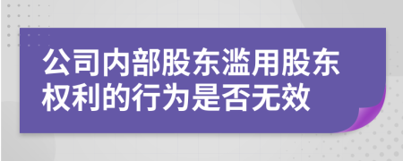 公司内部股东滥用股东权利的行为是否无效