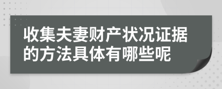 收集夫妻财产状况证据的方法具体有哪些呢