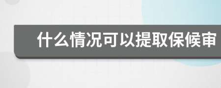 什么情况可以提取保候审