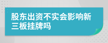 股东出资不实会影响新三板挂牌吗