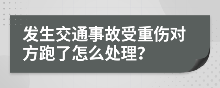 发生交通事故受重伤对方跑了怎么处理？