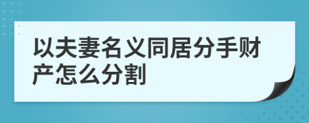 以夫妻名义同居分手财产怎么分割