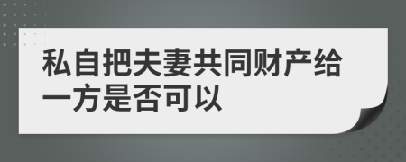 私自把夫妻共同财产给一方是否可以