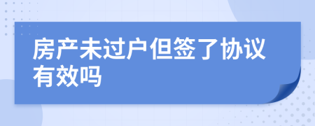 房产未过户但签了协议有效吗